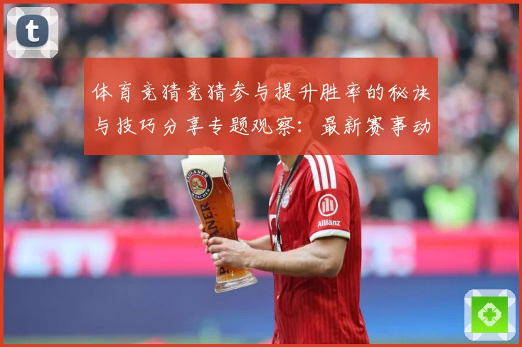 体育竞猜竞猜参与提升胜率的秘诀与技巧分享专题观察：最新赛事动态与深度分析