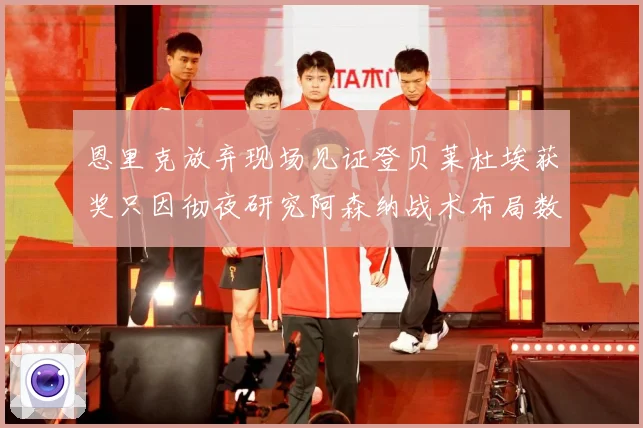 恩里克放弃现场见证登贝莱杜埃获奖只因彻夜研究阿森纳战术布局数据研判：最新赛事动态与深度分析