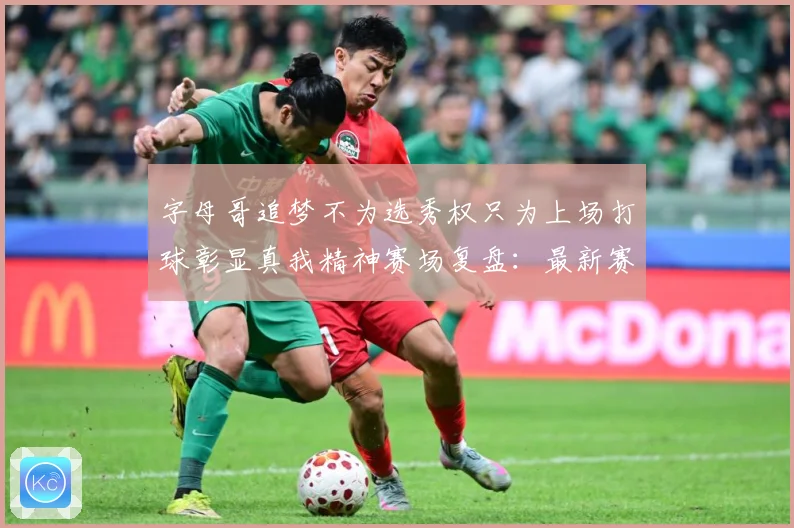 字母哥追梦不为选秀权只为上场打球彰显真我精神赛场复盘：最新赛事动态与深度分析