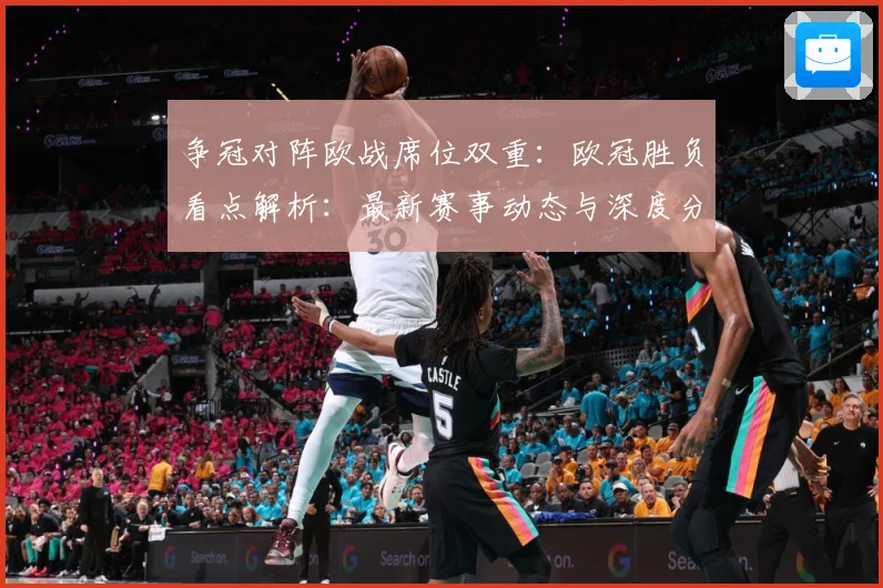争冠对阵欧战席位双重：欧冠胜负看点解析：最新赛事动态与深度分析