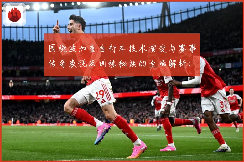 围绕波加查自行车技术演变与赛事传奇表现及训练秘诀的全面解析：最新赛事动态与深度分析