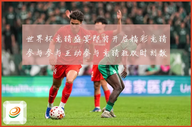 世界杯竞猜盛宴即将开启精彩竞猜参与参与互动参与竞猜狂欢时刻数据研判：最新赛事动态与深度分析