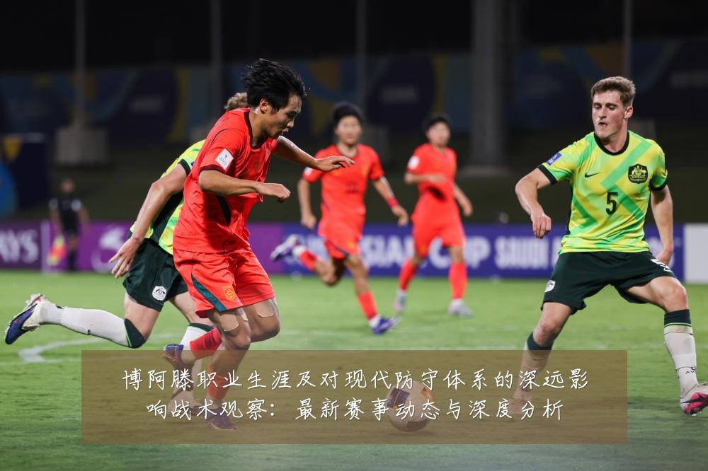 博阿滕职业生涯及对现代防守体系的深远影响战术观察:最新赛事动态与深度分析