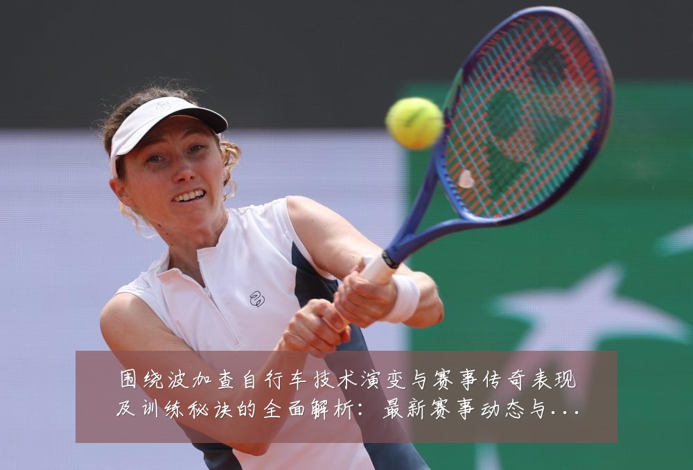围绕波加查自行车技术演变与赛事传奇表现及训练秘诀的全面解析:最新赛事动态与深度分析