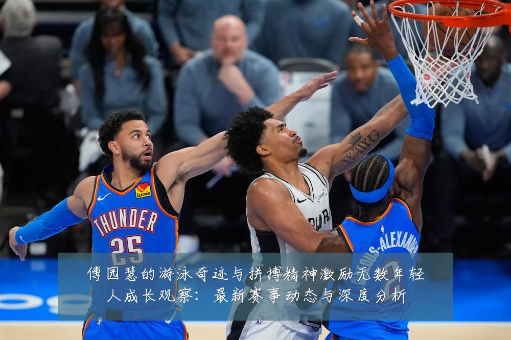 傅园慧的游泳奇迹与拼搏精神激励无数年轻人成长观察:最新赛事动态与深度分析