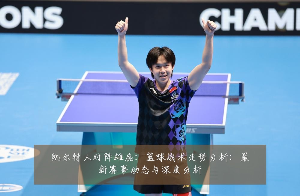 凯尔特人对阵雄鹿:篮球战术走势分析:最新赛事动态与深度分析