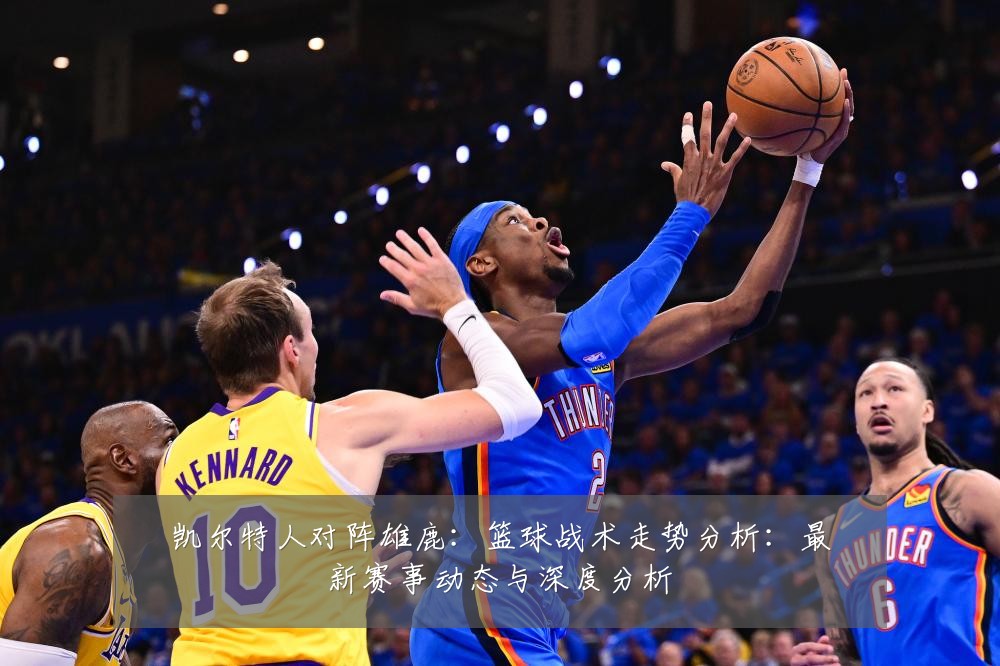 凯尔特人对阵雄鹿:篮球战术走势分析:最新赛事动态与深度分析