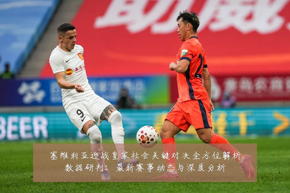 塞维利亚迎战皇家社会关键对决全方位解析数据研判：最新赛事动态与深度分析